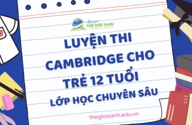 Luyện thi Cambridge cho trẻ 12 tuổi – Lớp học chuyên sâu